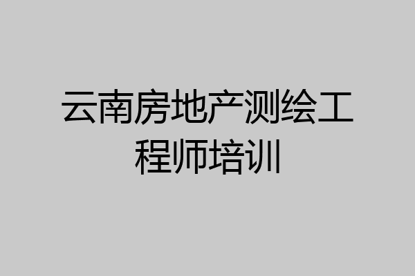 云南房地产测绘工程师培训
