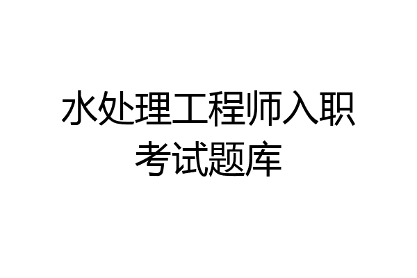 水处理工程师入职考试题库