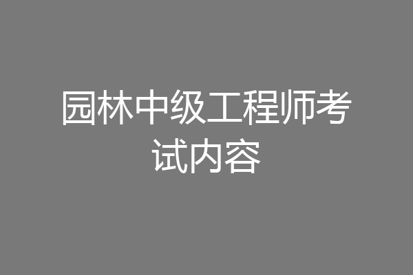 园林中级工程师考试内容
