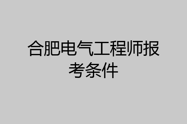 合肥电气工程师报考条件