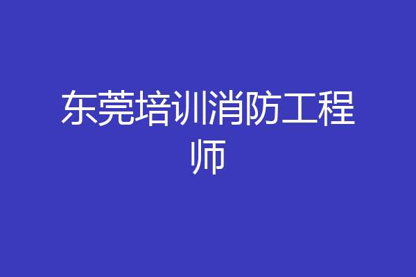 东莞培训消防工程师
