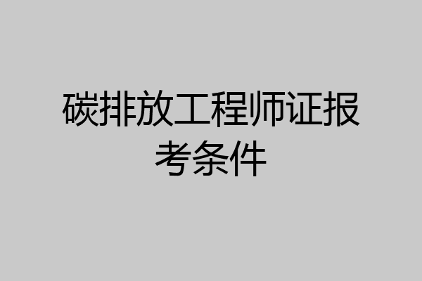 碳排放工程师证报考条件