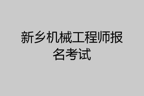 新乡机械工程师报名考试