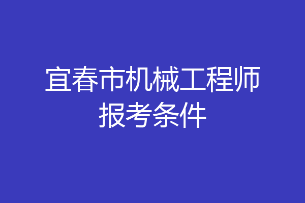 宜春市机械工程师报考条件