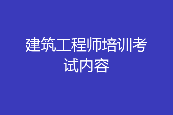 建筑工程师培训考试内容