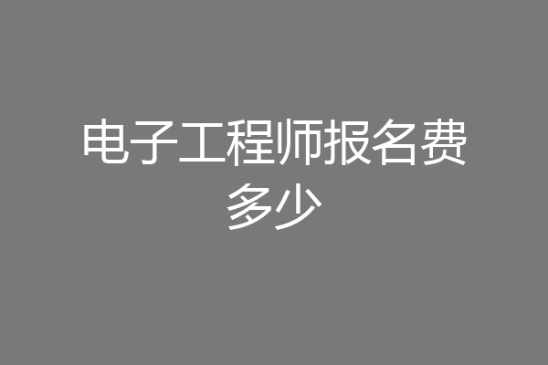 电子工程师报名费多少