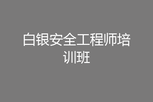 白银安全工程师培训班