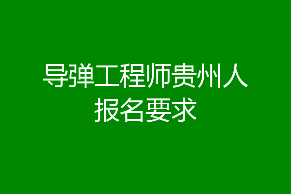 导弹工程师贵州人报名要求