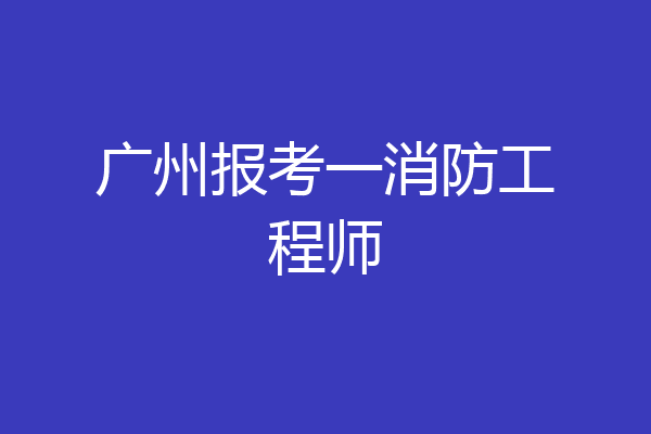 广州报考一消防工程师