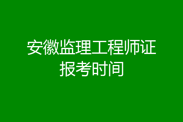 安徽监理工程师证报考时间
