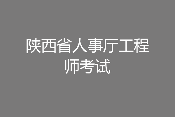 陕西省人事厅工程师考试