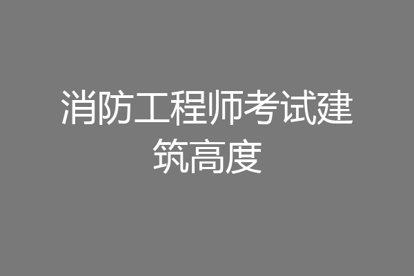 消防工程师考试建筑高度