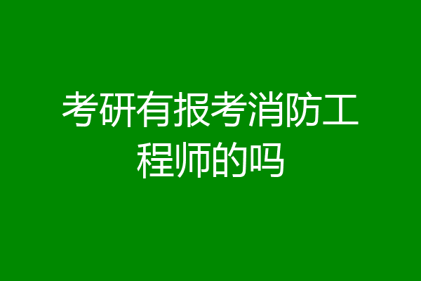 考研有报考消防工程师的吗
