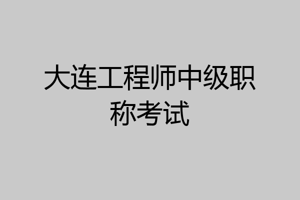 大连工程师中级职称考试