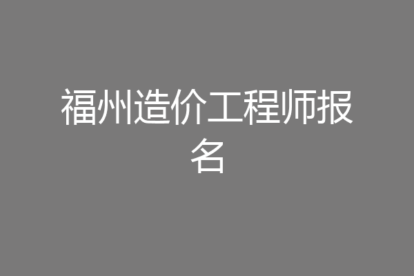 福州造价工程师报名