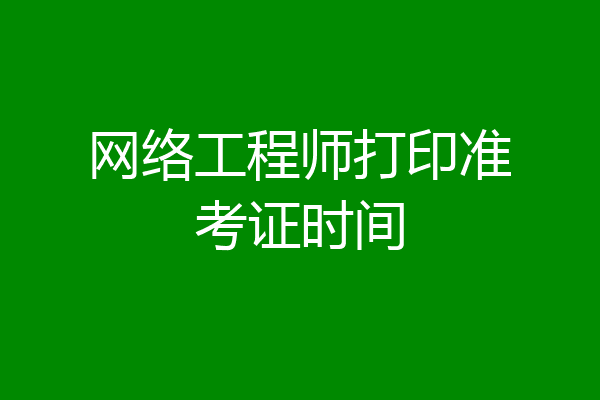 网络工程师打印准考证时间