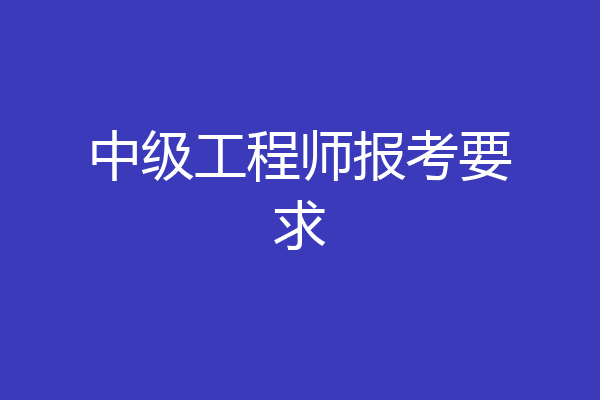 中级工程师报考要求