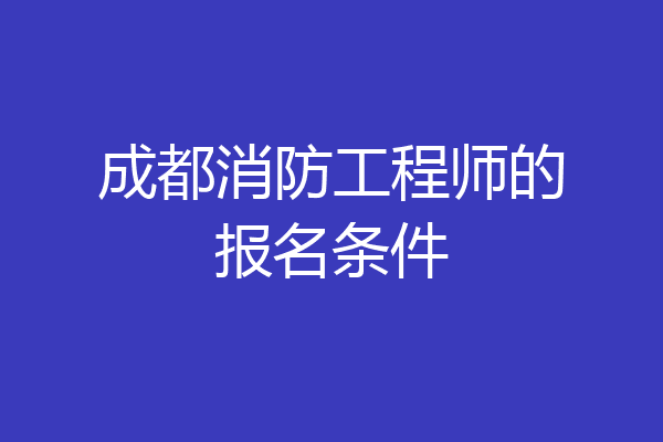 成都消防工程师的报名条件