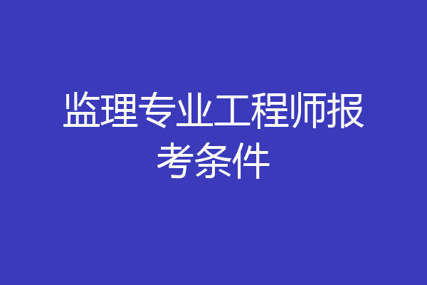 监理专业工程师报考条件