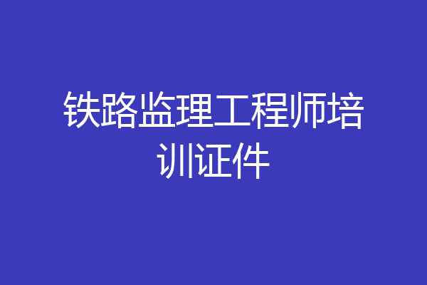 铁路监理工程师培训证件