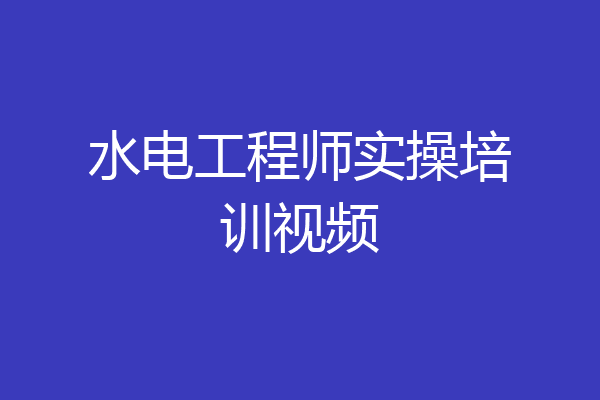 水电工程师实操培训视频