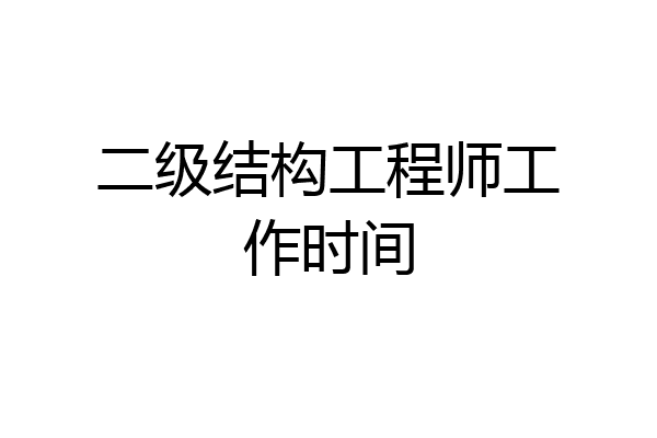 二级结构工程师工作时间