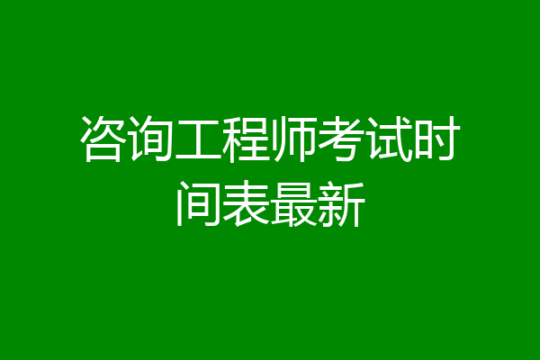 咨询工程师考试时间表最新