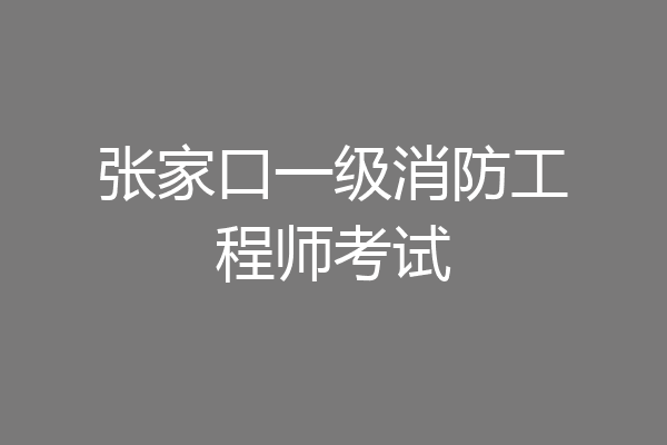 张家口一级消防工程师考试