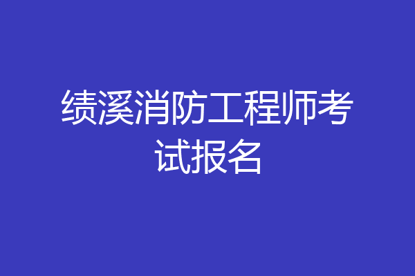 绩溪消防工程师考试报名