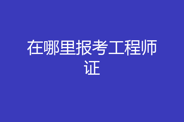 在哪里报考工程师证