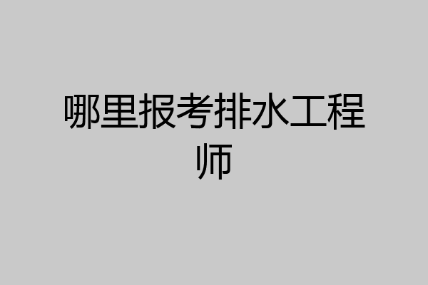 哪里报考排水工程师