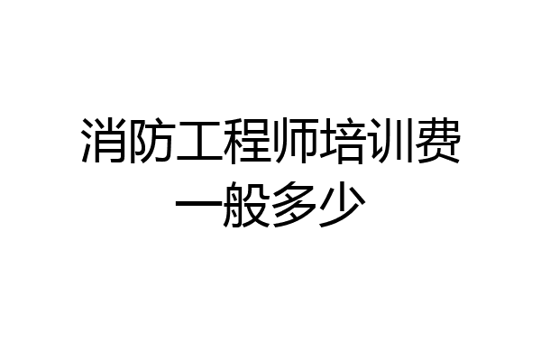 消防工程师培训费一般多少