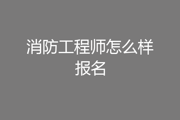 消防工程师怎么样报名