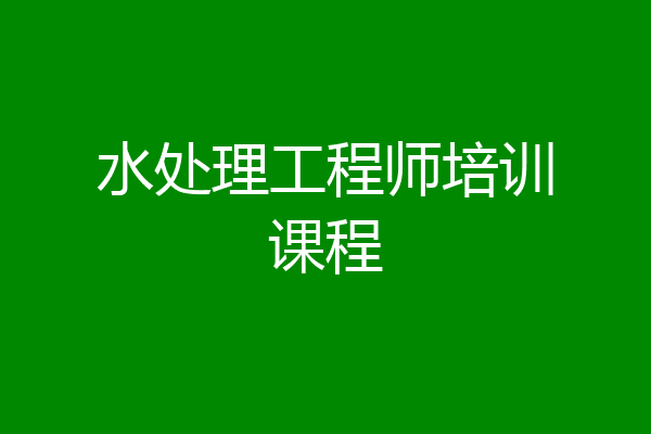 水处理工程师培训课程