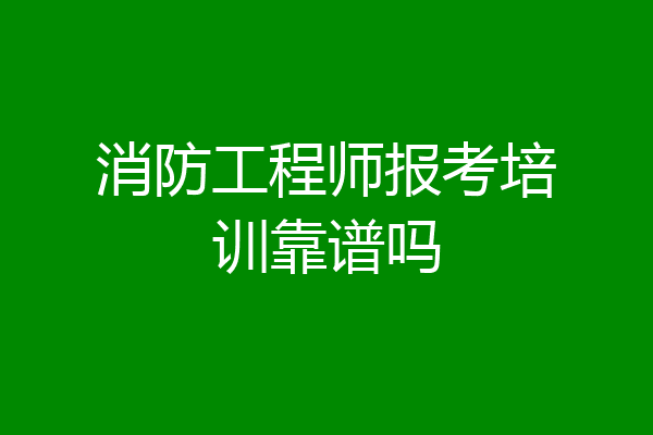 消防工程师报考培训靠谱吗