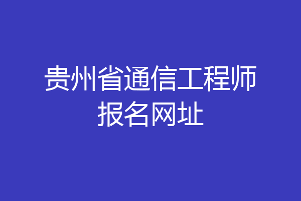 贵州省通信工程师报名网址