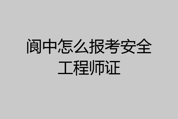 阆中怎么报考安全工程师证