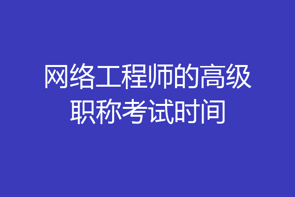 网络工程师的高级职称考试时间