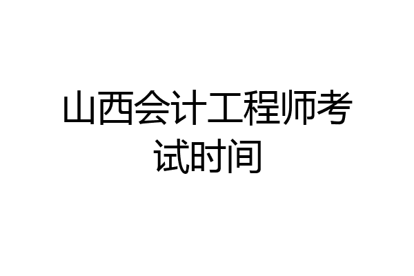 山西会计工程师考试时间