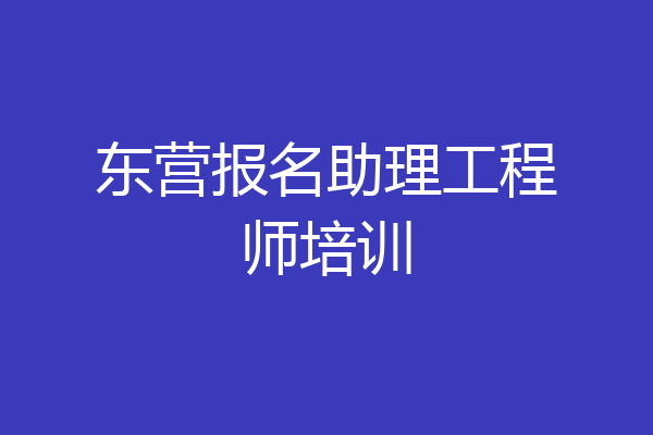 东营报名助理工程师培训