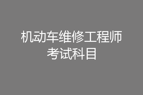 机动车维修工程师考试科目