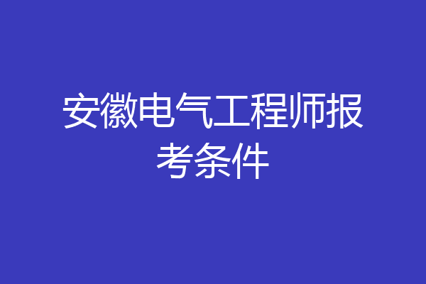 安徽电气工程师报考条件