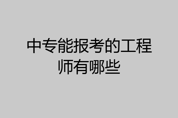 中专能报考的工程师有哪些