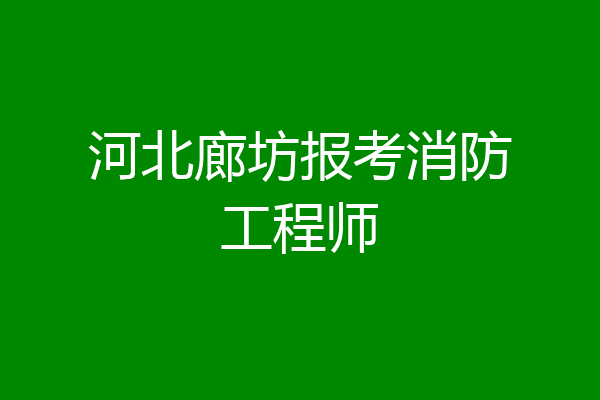 河北廊坊报考消防工程师