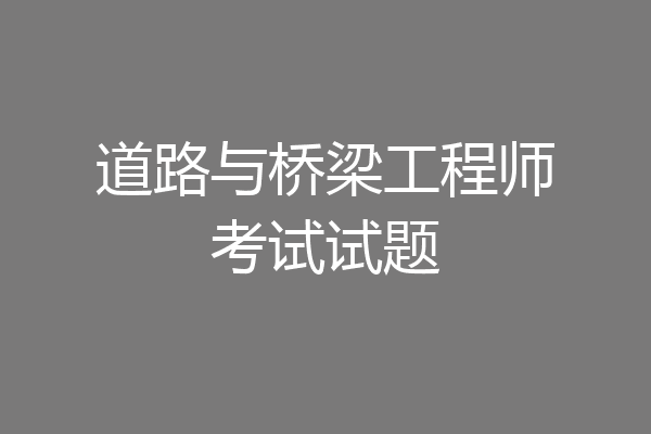 道路与桥梁工程师考试试题