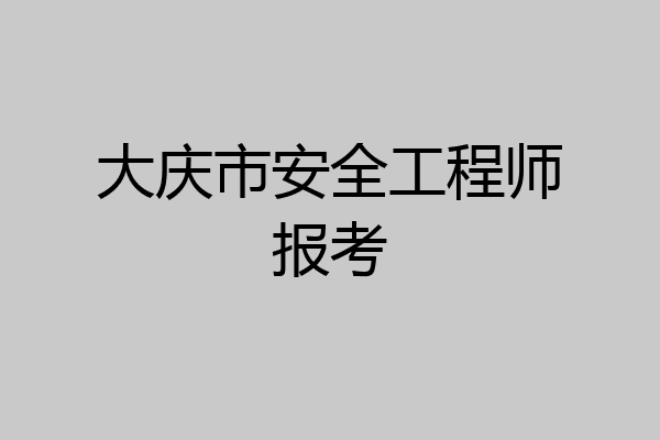 大庆市安全工程师报考