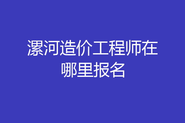 漯河造价工程师在哪里报名