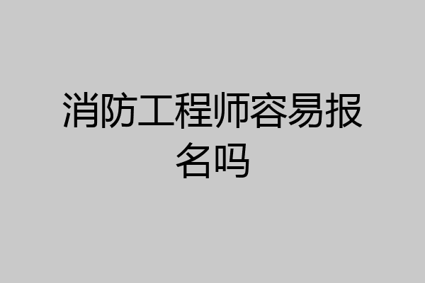 消防工程师容易报名吗