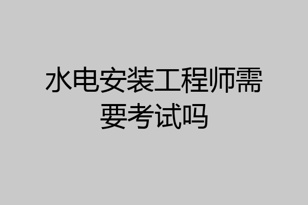 水电安装工程师需要考试吗