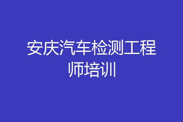 安庆汽车检测工程师培训